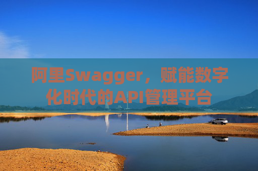 阿里Swagger，赋能数字化时代的API管理平台